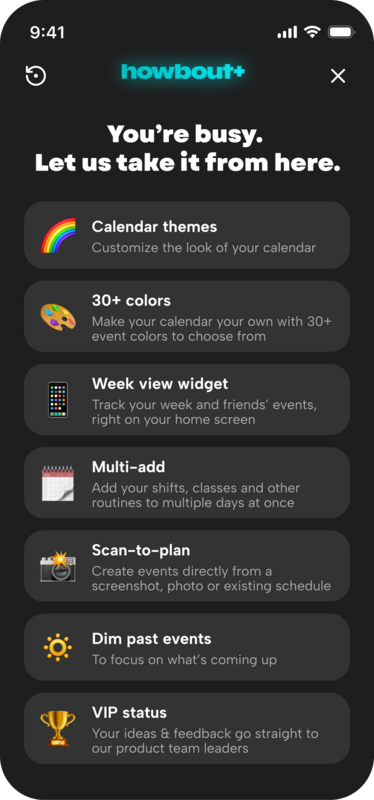 The Howbout+ screen in Howbout, the shared calendar app for friends and family. Premium themes, 30+ colors, week view and home screen widgets.